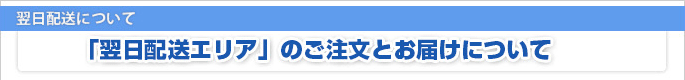 翌日配送について　「翌日配送エリア」のご注文とお届けについて