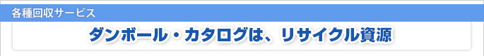 各種回収サービス ダンボール・カタログは、リサイクル資源