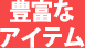 豊富なアイテム