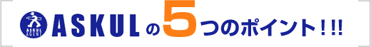 ASKULの5つのポイント！！