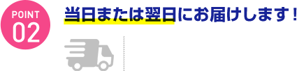 当日または翌日にお届けします！